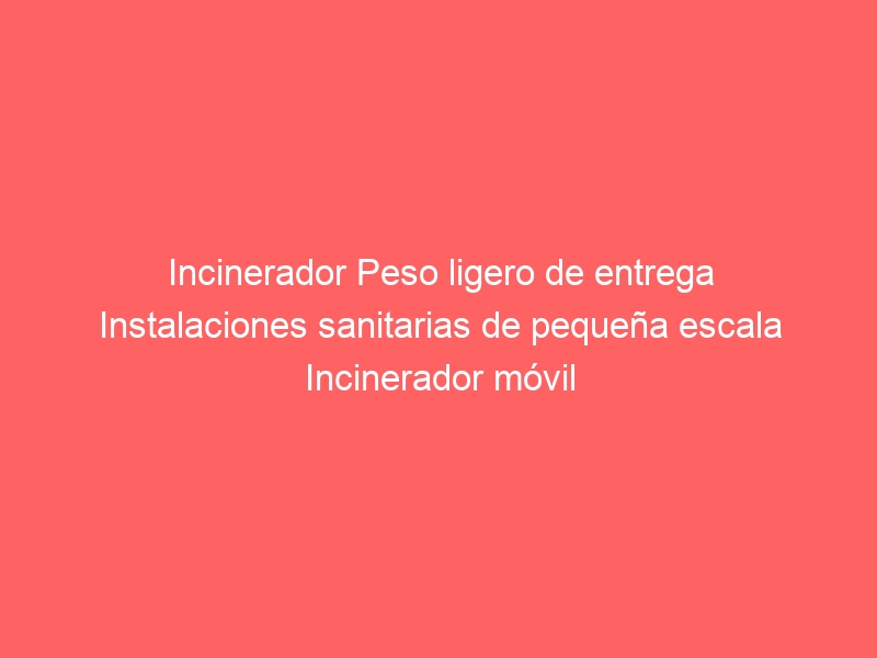 Incinerador Peso ligero de entrega Instalaciones sanitarias de pequeña escala Incinerador móvil en contenedores médico opcional