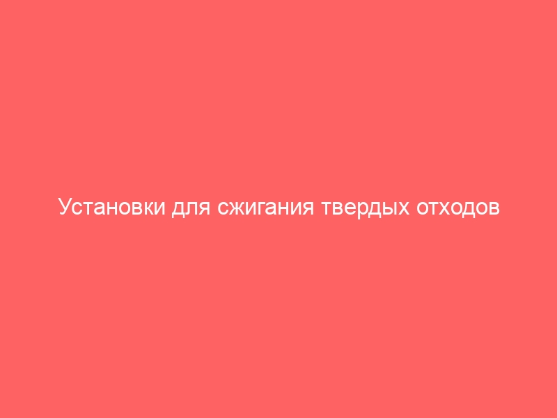 Установки для сжигания твердых отходов