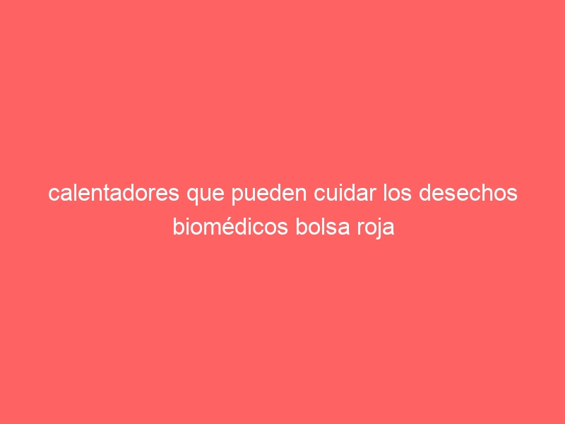 calentadores que pueden cuidar los desechos biomédicos bolsa roja