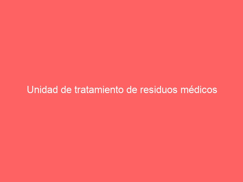 Unidad de tratamiento de residuos médicos