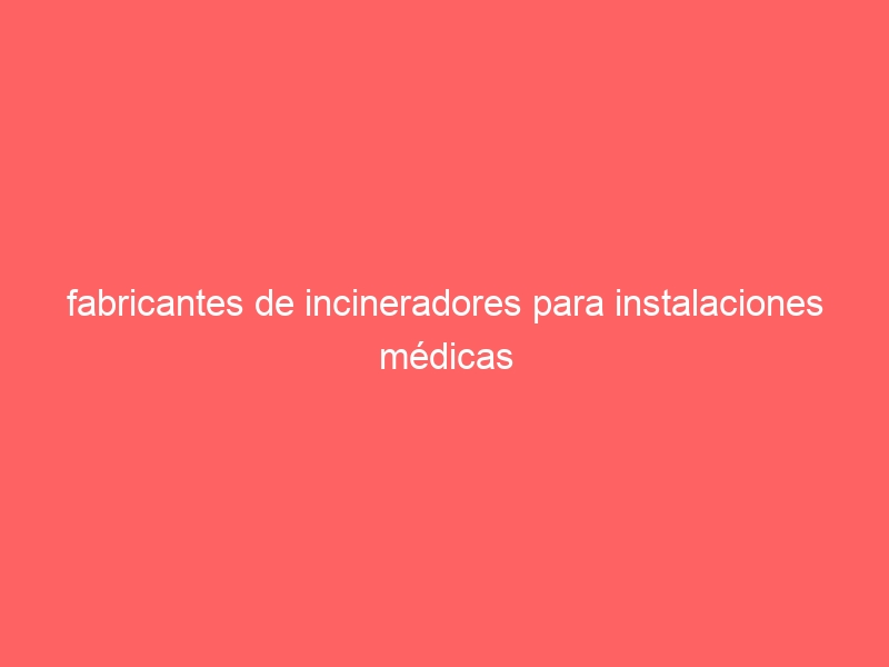 fabricantes de incineradores para instalaciones médicas
