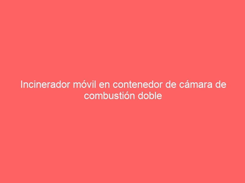 Incinerador móvil en contenedor de cámara de combustión doble